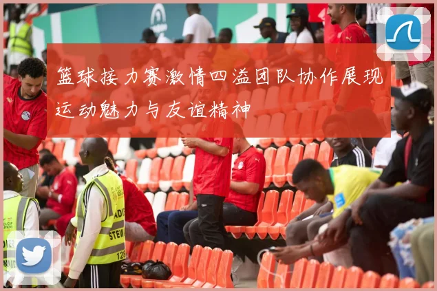 篮球接力赛激情四溢团队协作展现运动魅力与友谊精神