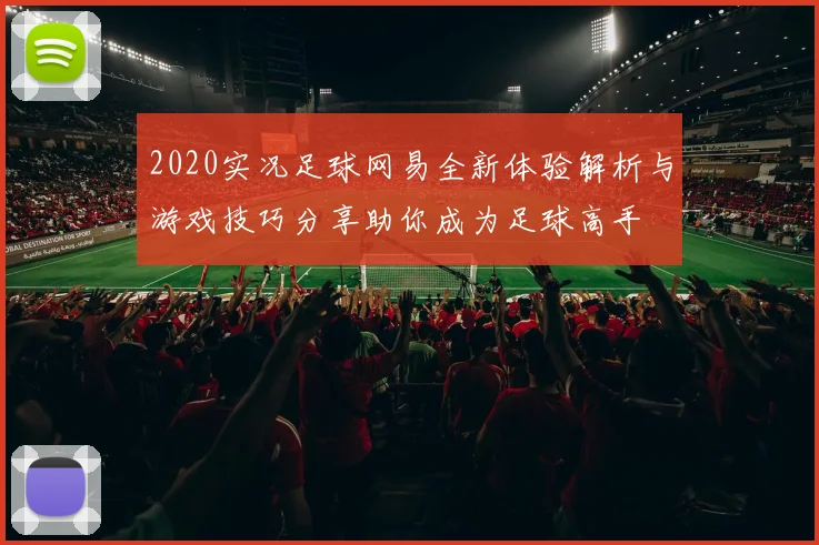 2020实况足球网易全新体验解析与游戏技巧分享助你成为足球高手