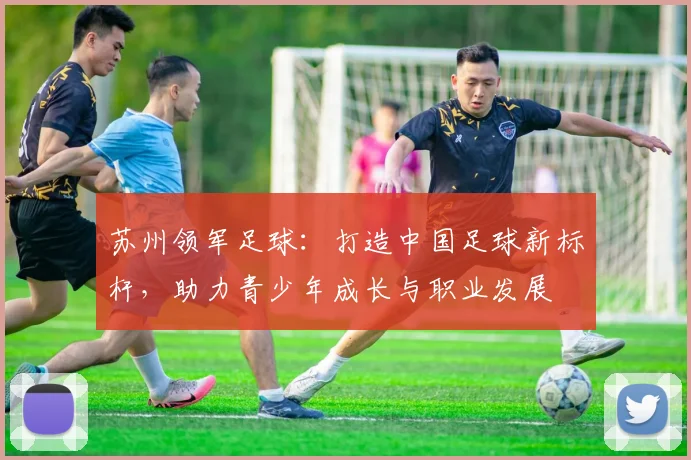 苏州领军足球：打造中国足球新标杆，助力青少年成长与职业发展