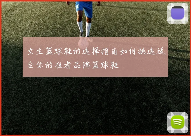 女生篮球鞋的选择指南如何挑选适合你的准者品牌篮球鞋