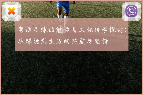 粤语足球的魅力与文化传承探讨：从球场到生活的热爱与坚持