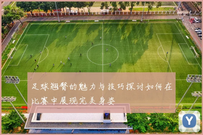 足球翘臀的魅力与技巧探讨如何在比赛中展现完美身姿