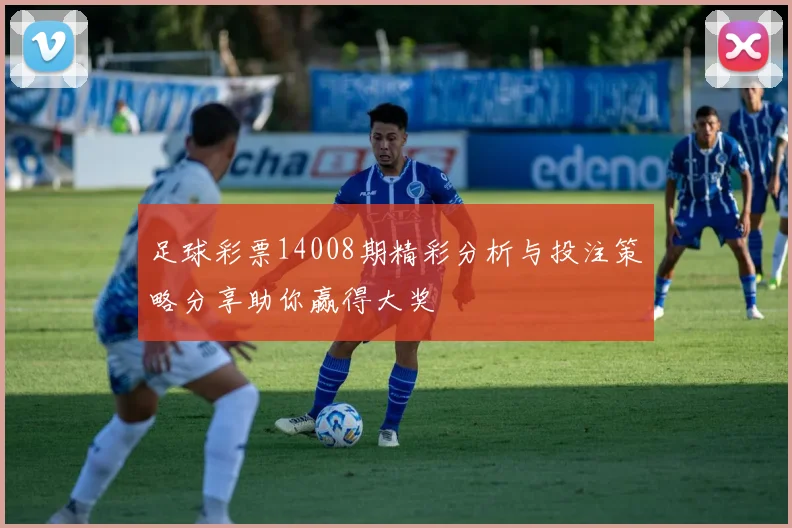 足球彩票14008期精彩分析与投注策略分享助你赢得大奖