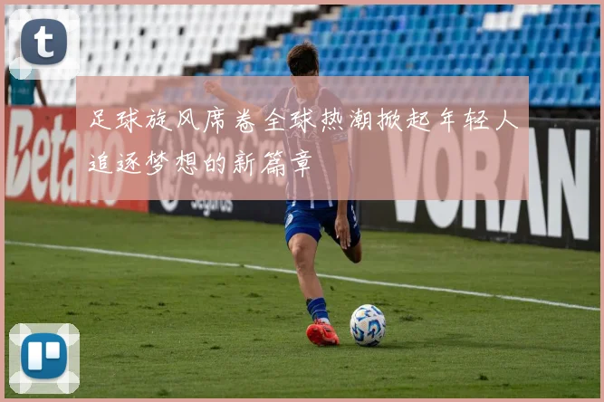 足球旋风席卷全球热潮掀起年轻人追逐梦想的新篇章