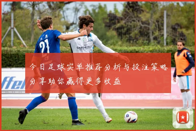 今日足球实单推荐分析与投注策略分享助你赢得更多收益
