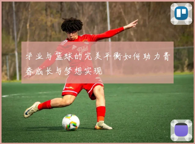 学业与篮球的完美平衡如何助力青春成长与梦想实现